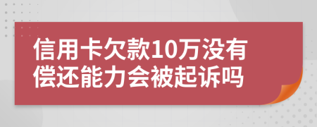 信用卡欠款10万没有偿还能力会被起诉吗