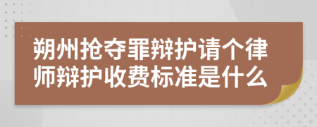 朔州抢夺罪辩护请个律师辩护收费标准是什么