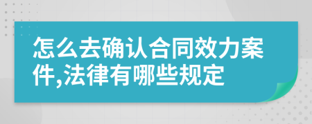 怎么去确认合同效力案件,法律有哪些规定