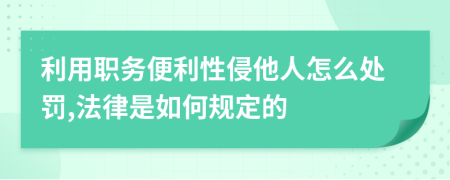 利用职务便利性侵他人怎么处罚,法律是如何规定的