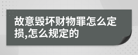 故意毁坏财物罪怎么定损,怎么规定的