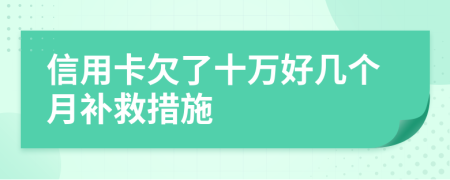 信用卡欠了十万好几个月补救措施