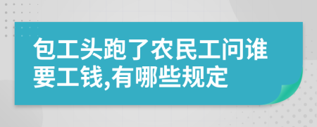 包工头跑了农民工问谁要工钱,有哪些规定