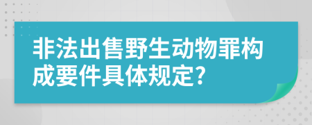 非法出售野生动物罪构成要件具体规定?