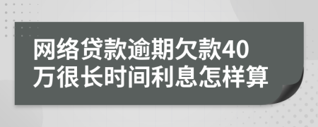 网络贷款逾期欠款40万很长时间利息怎样算