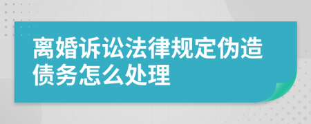 离婚诉讼法律规定伪造债务怎么处理