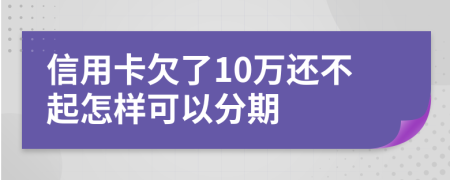 信用卡欠了10万还不起怎样可以分期