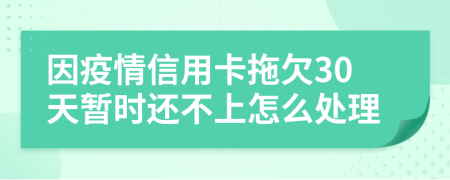 因疫情信用卡拖欠30天暂时还不上怎么处理