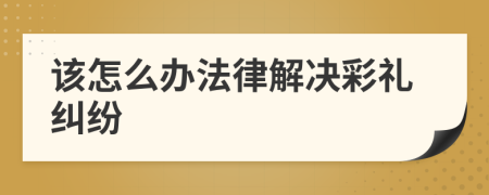 该怎么办法律解决彩礼纠纷