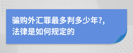 骗购外汇罪最多判多少年?,法律是如何规定的