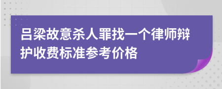 吕梁故意杀人罪找一个律师辩护收费标准参考价格