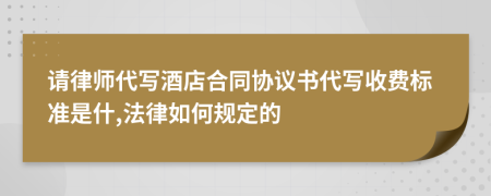 请律师代写酒店合同协议书代写收费标准是什,法律如何规定的