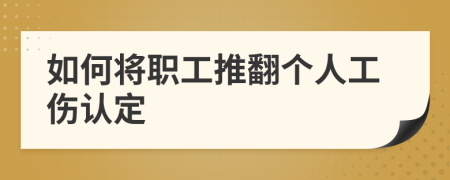 如何将职工推翻个人工伤认定