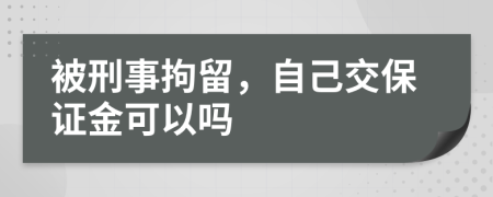 被刑事拘留，自己交保证金可以吗