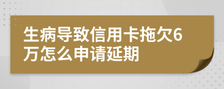 生病导致信用卡拖欠6万怎么申请延期