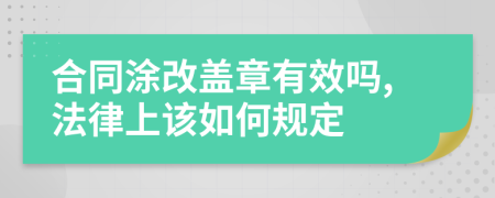 合同涂改盖章有效吗,法律上该如何规定