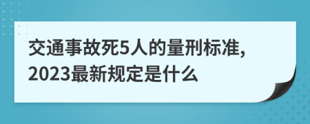 交通事故死5人的量刑标准,2023最新规定是什么