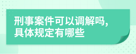 刑事案件可以调解吗,具体规定有哪些