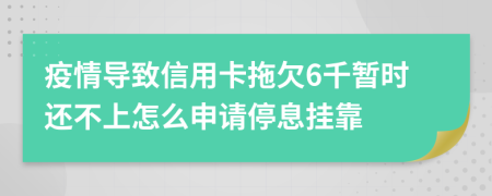 疫情导致信用卡拖欠6千暂时还不上怎么申请停息挂靠