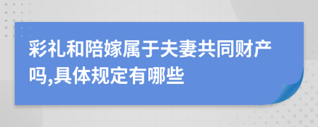 彩礼和陪嫁属于夫妻共同财产吗,具体规定有哪些