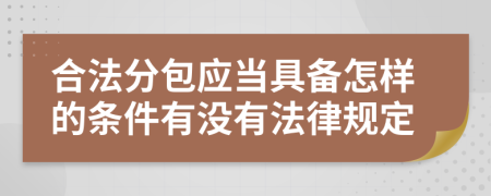 合法分包应当具备怎样的条件有没有法律规定