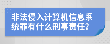 非法侵入计算机信息系统罪有什么刑事责任？