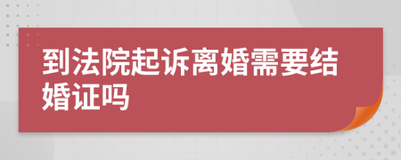 到法院起诉离婚需要结婚证吗
