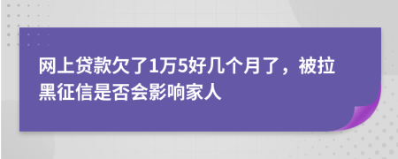 网上贷款欠了1万5好几个月了，被拉黑征信是否会影响家人
