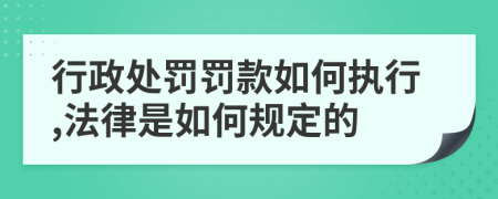 行政处罚罚款如何执行,法律是如何规定的