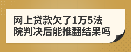 网上贷款欠了1万5法院判决后能推翻结果吗
