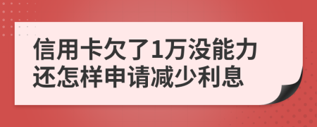 信用卡欠了1万没能力还怎样申请减少利息