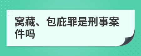 窝藏、包庇罪是刑事案件吗