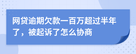 网贷逾期欠款一百万超过半年了，被起诉了怎么协商