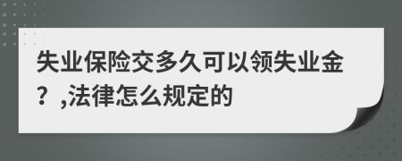 失业保险交多久可以领失业金？,法律怎么规定的