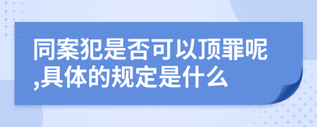 同案犯是否可以顶罪呢,具体的规定是什么