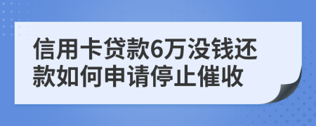 信用卡贷款6万没钱还款如何申请停止催收