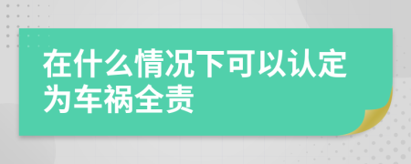 在什么情况下可以认定为车祸全责