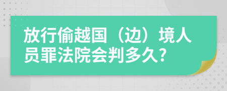 放行偷越国（边）境人员罪法院会判多久?