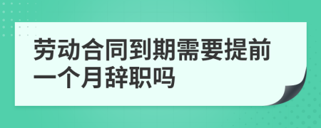 劳动合同到期需要提前一个月辞职吗