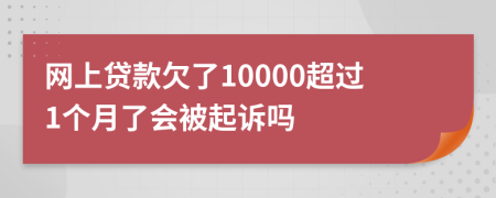 网上贷款欠了10000超过1个月了会被起诉吗