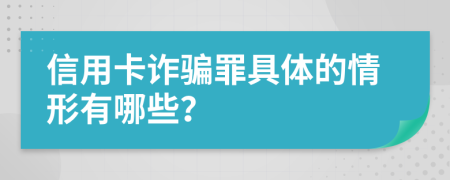 信用卡诈骗罪具体的情形有哪些？