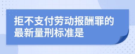 拒不支付劳动报酬罪的最新量刑标准是