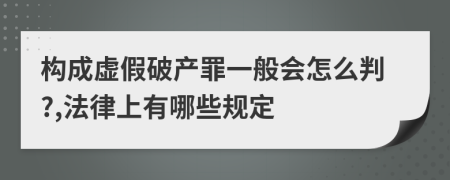 构成虚假破产罪一般会怎么判?,法律上有哪些规定