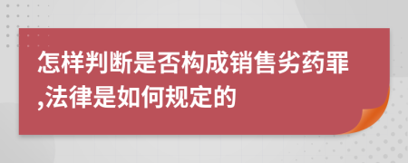 怎样判断是否构成销售劣药罪,法律是如何规定的