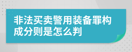 非法买卖警用装备罪构成分则是怎么判