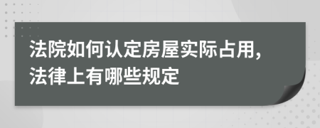 法院如何认定房屋实际占用,法律上有哪些规定