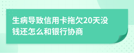 生病导致信用卡拖欠20天没钱还怎么和银行协商