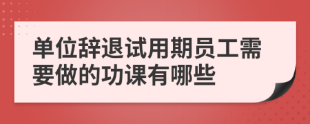 单位辞退试用期员工需要做的功课有哪些