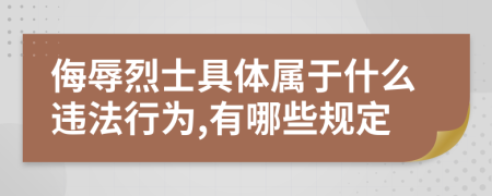 侮辱烈士具体属于什么违法行为,有哪些规定