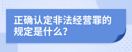 正确认定非法经营罪的规定是什么？